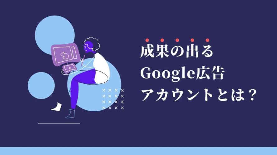 成果の出るGoogle広告アカウントとは？