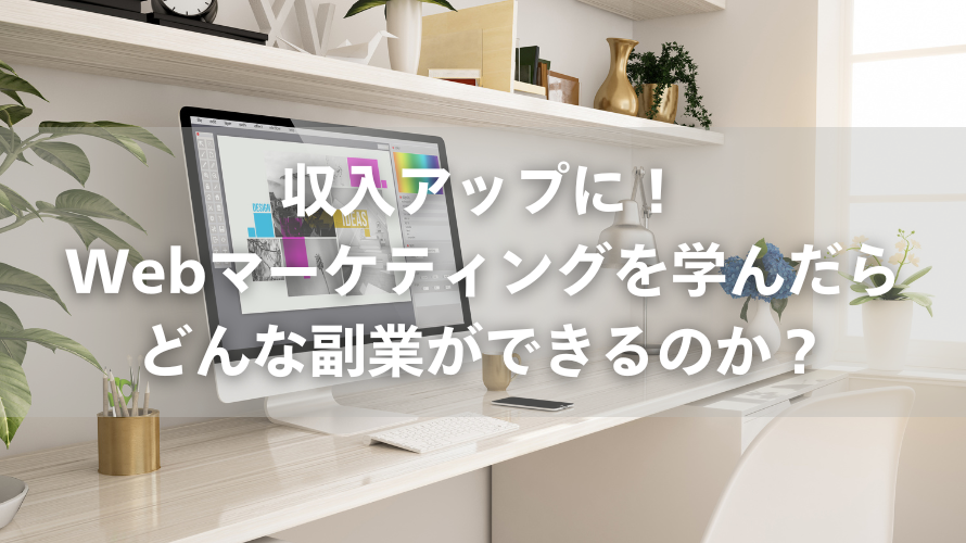 収入アップに！Webマーケティングを学んだらどんな副業ができるのか？