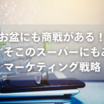 お盆にも商戦がある！すぐそこのスーパーにもあるマーケティング戦略