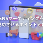 SNSマーケティングを成功させるポイントとは