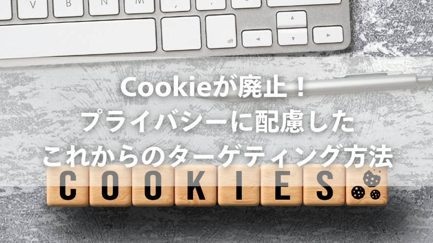 Cookieが廃止！プライバシーに配慮したこれからのターゲティング方法