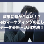 成果に繋がらない！？Webマーケティングの正しいデータ分析・活用方法！