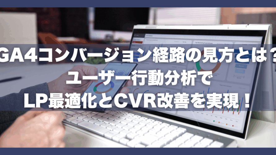 GA4コンバージョン経路の見方とは?ユーザー行動分析でLP最適化とCVR改善を実現!