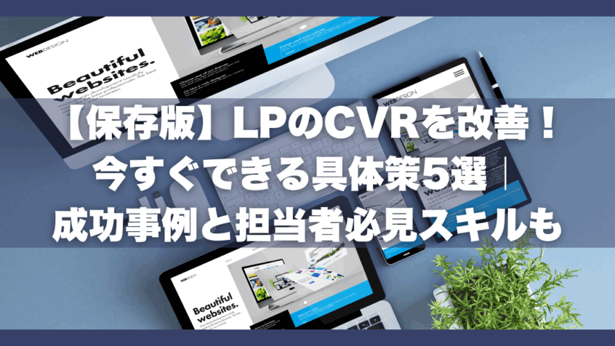 【保存版】LPのCVRを改善!今すぐできる具体策5選|成功事例と担当者必見スキルも