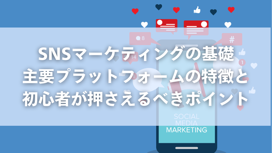 SNSマーケティングの基礎|主要プラットフォームの特徴と初心者が押さえるべきポイント