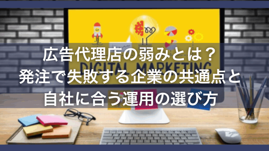 広告代理店の弱みとは?発注で失敗する企業の共通点と、自社に合う運用の選び方