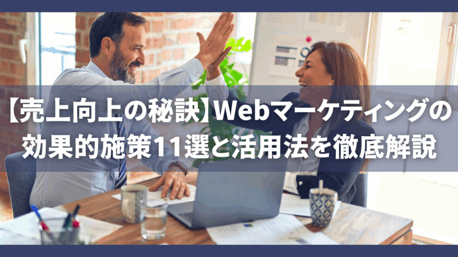 【売上向上の秘訣】Webマーケティングの効果的施策11選と活用法を徹底解説