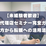 未景観者歓迎、広告代理店セミナー、選び方から転職への活用法まで
