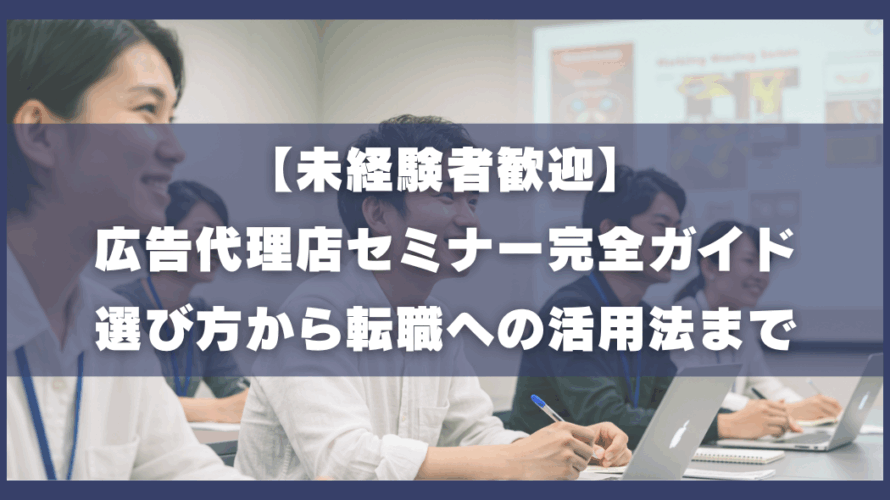 未景観者歓迎、広告代理店セミナー、選び方から転職への活用法まで