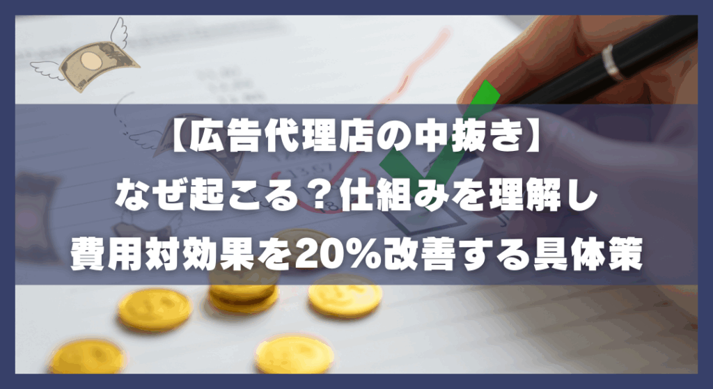 【広告代理店の中抜き】なぜ起こる？仕組みを理解し費用対効果を20%改善する具体策