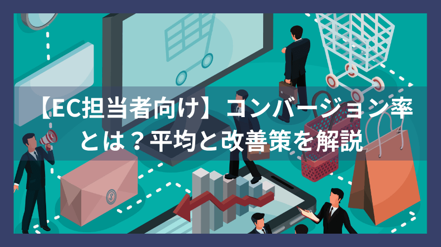 【EC担当者向け】コンバージョン率とは?平均と改善策を解説