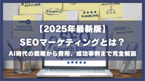 2025年最新版SEOマーケティングとは？AI時代の戦略から費用、成功事例まで完全解説