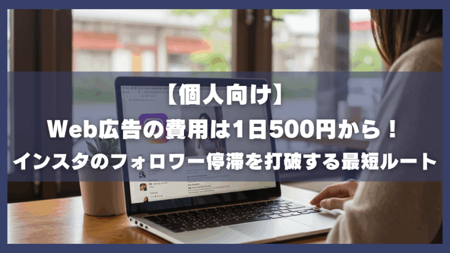 【個人向け】Web広告の費用は1日500円から!インスタのフォロワー停滞を打破する最短ルート