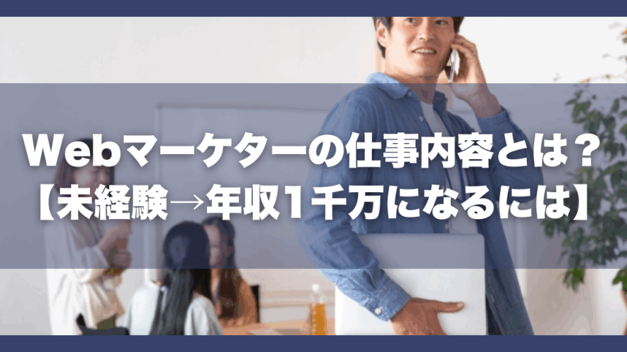 Webマーケターの仕事内容とは？【未経験→年収1千万になるには】