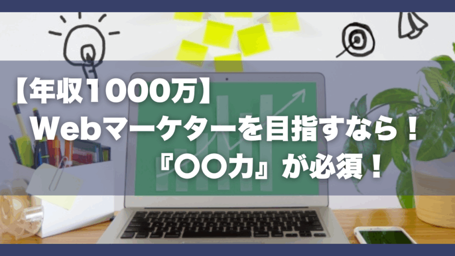 【年収1000万】Webマーケターを目指すなら！『〇〇力』が必須！