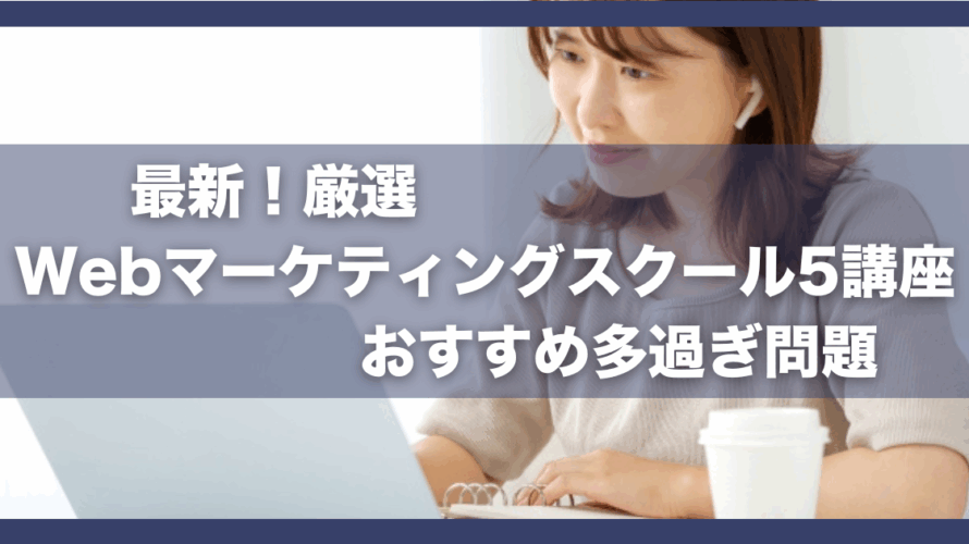 最新!厳選Webマーケティングスクール5講座|おすすめ多過ぎ問題