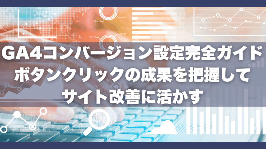 GA4コンバージョン設定完全ガイド|ボタンクリックの成果を把握してサイト改善に活かす