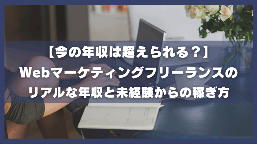 今年の年収は超えられる？Webマーケティングフリーランスのリアルな年収と未経験からの稼ぎ方