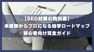 【SEO対策の教科書】 未経験からプロになる独学ロードマップ 初心者向け完全ガイド