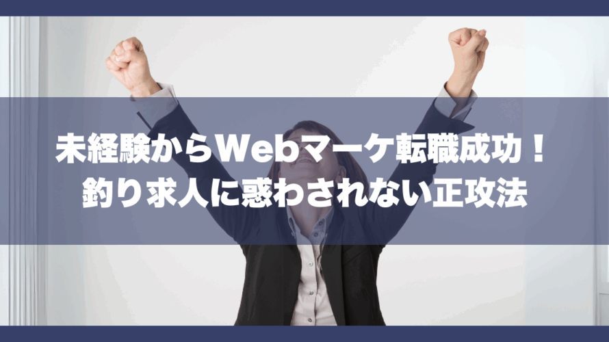 未経験からWebマーケ転職成功!釣り求人に惑わされない正攻法