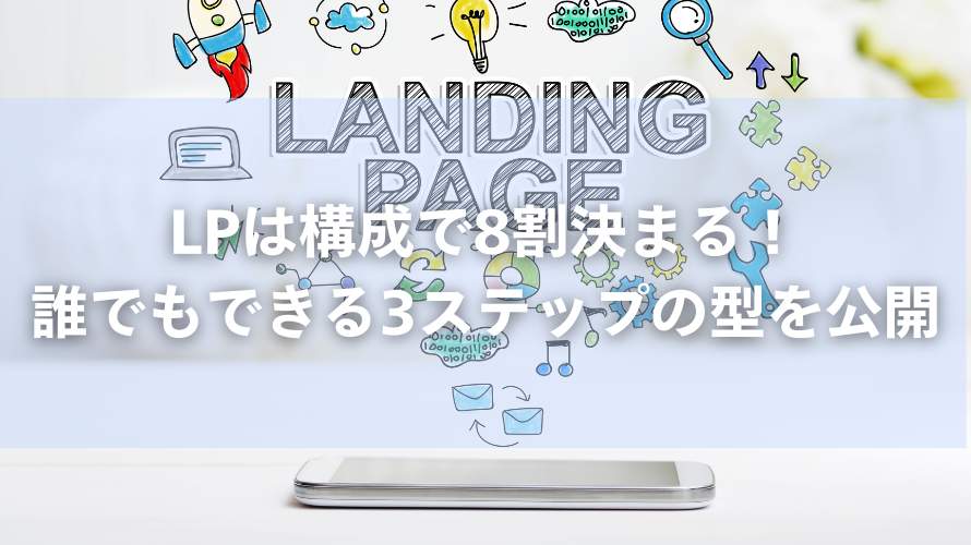 LPは構成で8割決まる!誰でもできる3ステップの型を公開