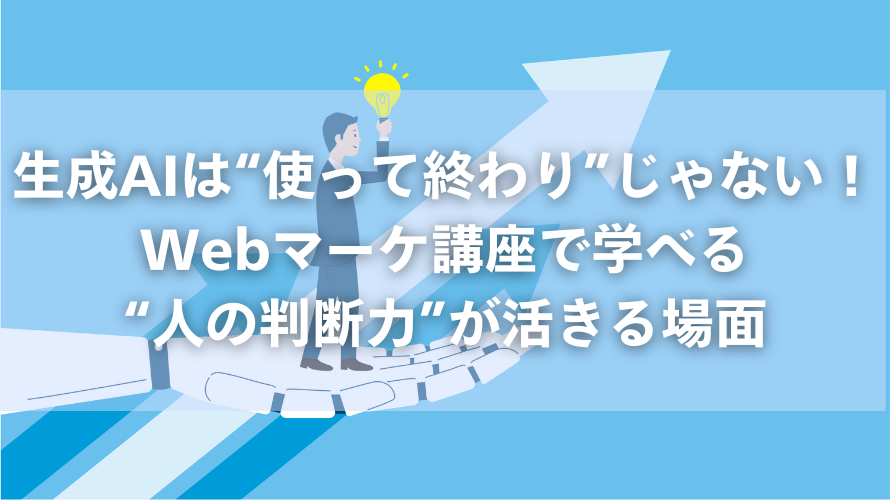 生成AIは“使って終わり”じゃない!Webマーケ講座で学べる“人の判断力”が活きる場面