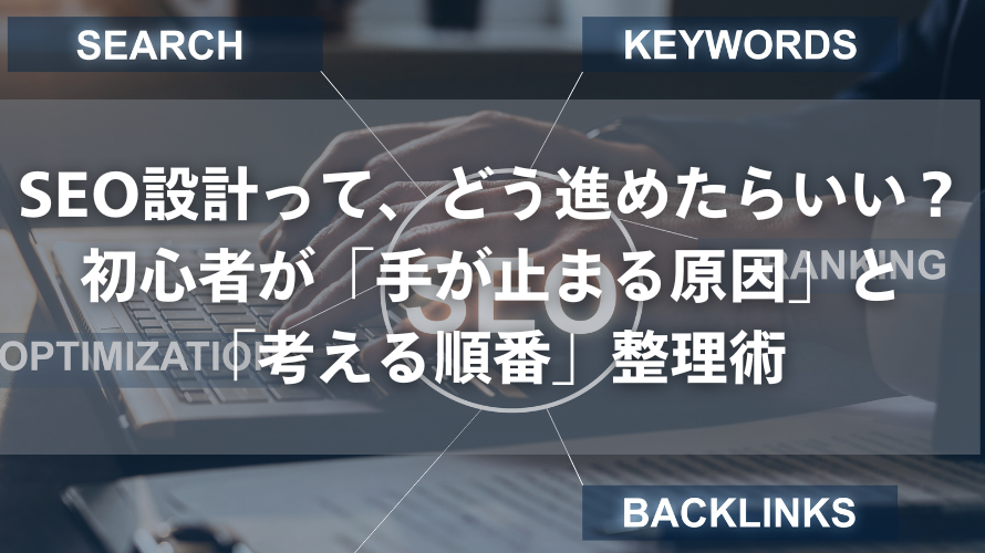 SEO設計って、どう進めたらいい？初心者が「手が止まる原因」と「考える順番」整理術