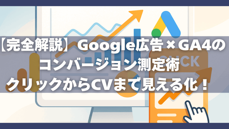 【完全解説】Google広告×GA4のコンバージョン測定術|クリックからCVまで見える化!