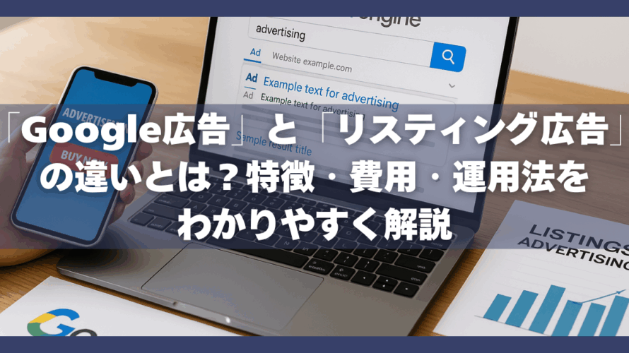 「Google広告」と「リスティング広告」の違いとは？特徴・費用・運用法をわかりやすく解説