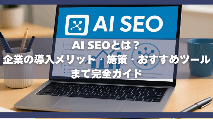 AI SEOとは?企業の導入メリット・施策・おすすめツールまで完全ガイド