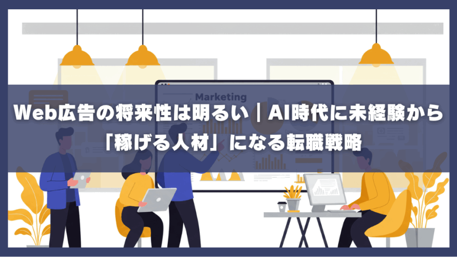Web広告の将来性は明るい｜AI時代に未経験から「稼げる人材」になる転職戦略