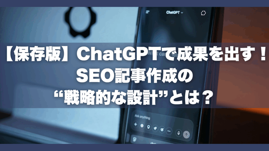 【保存版】ChatGPTで成果を出す!SEO記事作成の“戦略的な設計”とは?