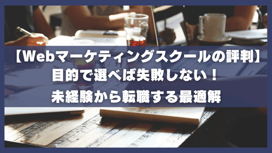 【Webマーケティングスクールの評判】目的で選べば失敗しない!未経験から転職する最適解