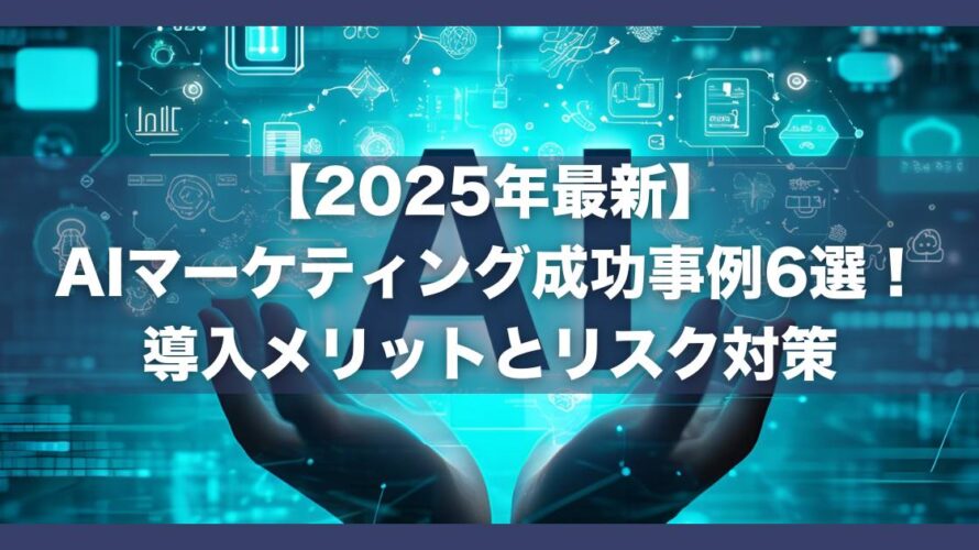 【2025年最新】AIマーケティング成功事例6選｜導入メリットとリスク対策