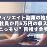アフィリエイト副業の始め方。会社員が月5万円の収入を”こっそり”目指す全手順