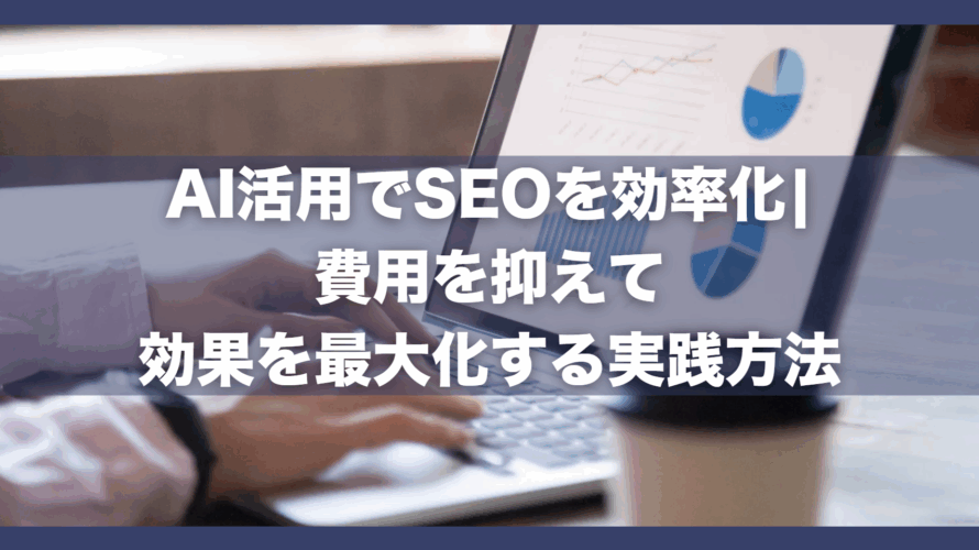 AI活用でSEOを効率化|費用を抑えて効果を最大化する実践方法
