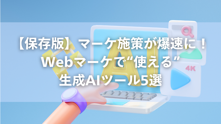 【保存版】マーケ施策が爆速に!Webマーケで“使える”生成AIツール5選
