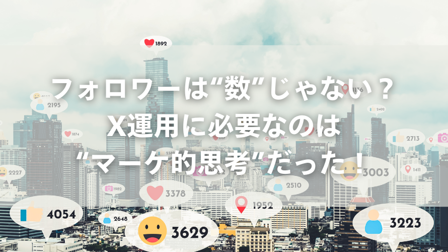 フォロワーは“数”じゃない?X運用に必要なのは“マーケ的思考”だった!