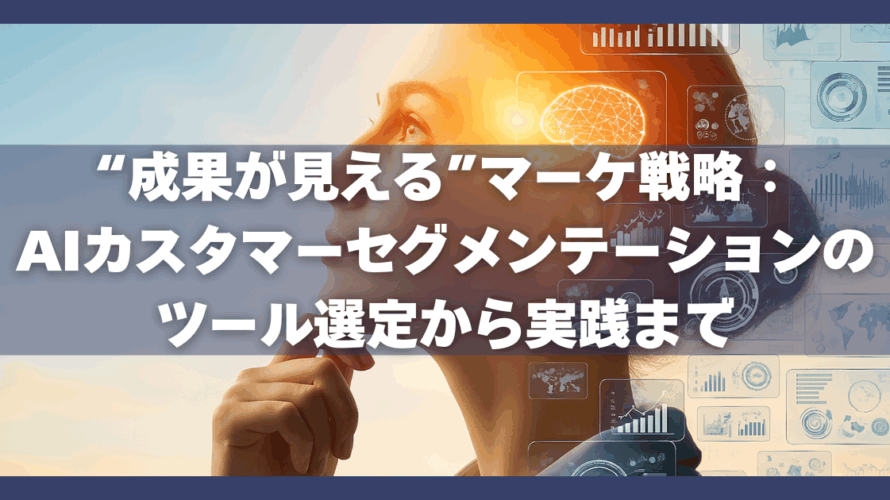 “成果が見える”マーケ戦略:AIカスタマーセグメンテーションのツール選定から実践まで