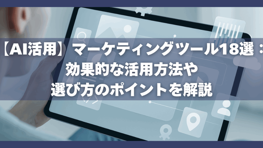 【AI活用】マーケティングツール18選：効果的な活用方法や選び方のポイントを解説