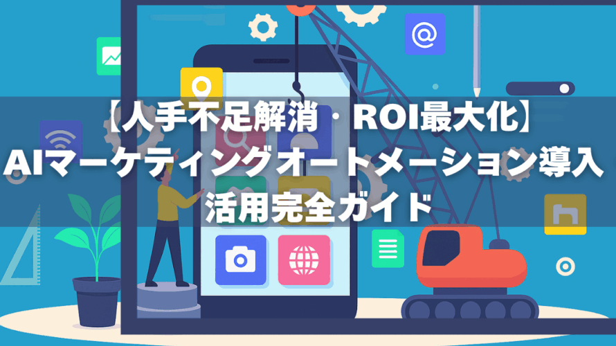【人手不足解消・ROI最大化】AIマーケティングオートメーション導入・活用完全ガイド