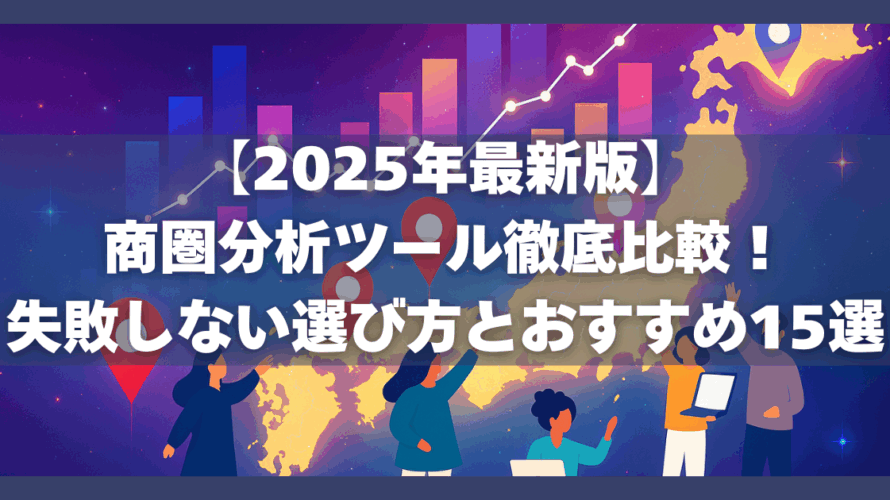 【2025年最新版】商圏分析ツール徹底比較!失敗しない選び方とおすすめ15選