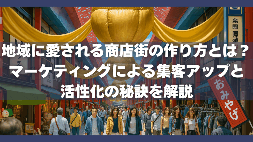地域に愛される商店街の作り方とは?マーケティングによる集客アップと活性化の秘訣を解説
