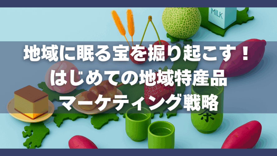 地域に眠る宝を掘り起こす！はじめての地域特産品マーケティング戦略