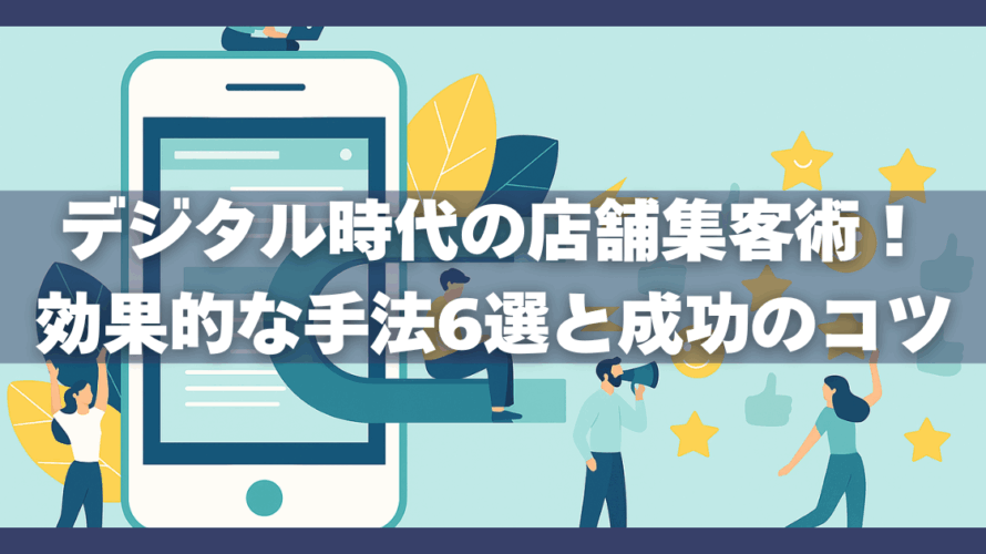 デジタル時代の店舗集客術!効果的な手法6選と成功のコツ