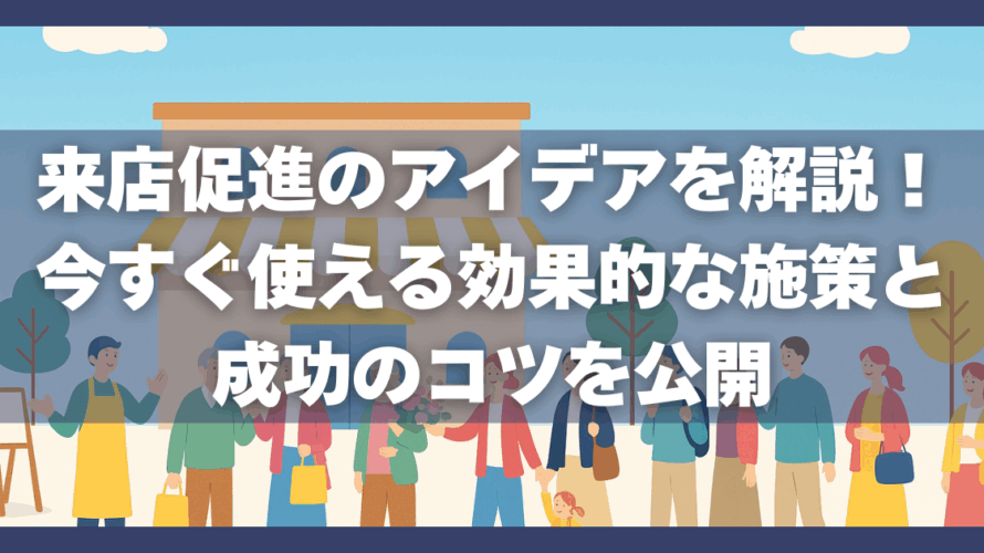 来店促進のアイデアを解説!今すぐ使える効果的な施策と成功のコツを公開