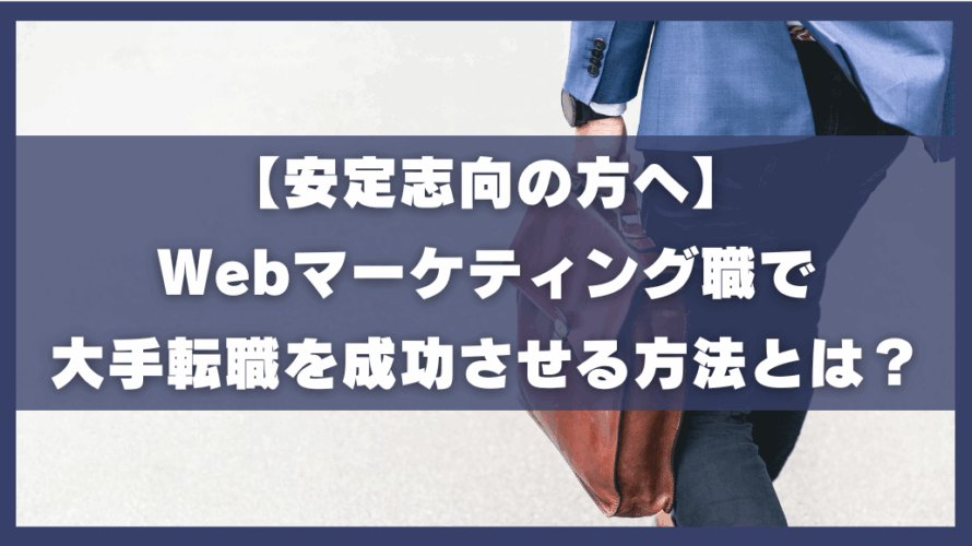 【安定志向の方へ】Webマーケティング職で大手転職を成功させる方法とは？