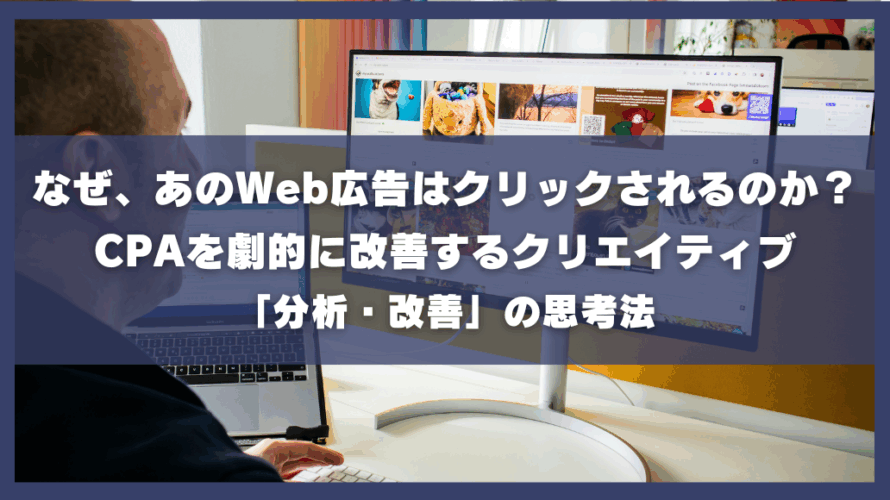 なぜあのWeb広告はクリックされるのか?CPAを劇的に改善するクリエイティブ「分析・改善」の思考法