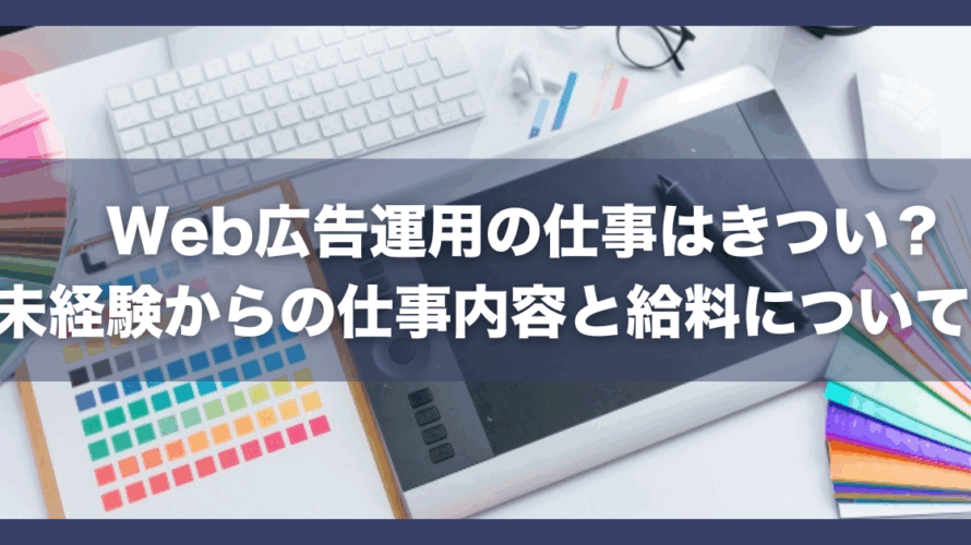 Web広告運用の仕事はきつい?未経験からの仕事内容と給料について