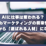 AIに仕事は奪われる？Webマーケティングの将来性と未経験から選ばれる人材」になる戦略
